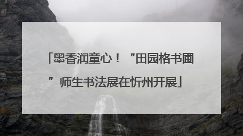 墨香润童心！“田园格书圃”师生书法展在忻州开展