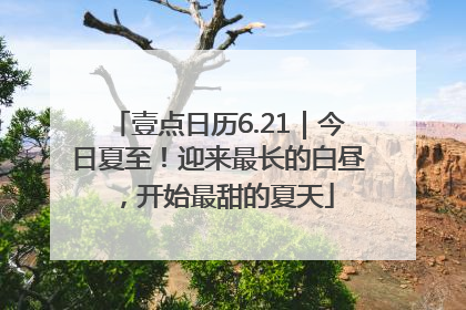 壹点日历6.21｜今日夏至！迎来最长的白昼，开始最甜的夏天