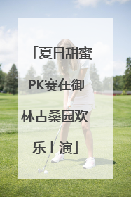 夏日甜蜜PK赛在御林古桑园欢乐上演