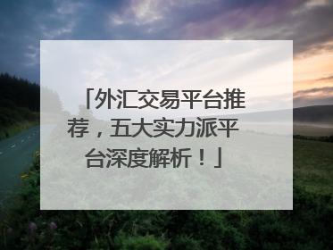 外汇交易平台推荐，五大实力派平台深度解析！