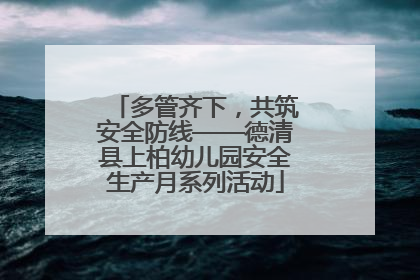 多管齐下，共筑安全防线——德清县上柏幼儿园安全生产月系列活动