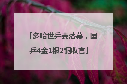 多哈世乒赛落幕，国乒4金1银2铜收官