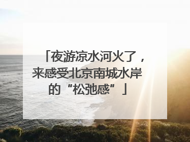 夜游凉水河火了，来感受北京南城水岸的“松弛感”
