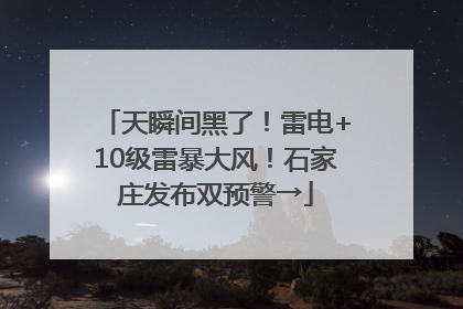 天瞬间黑了！雷电+10级雷暴大风！石家庄发布双预警→