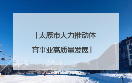 太原市大力推动体育事业高质量发展