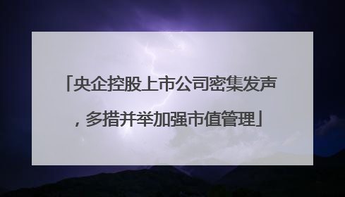 央企控股上市公司密集发声，多措并举加强市值管理