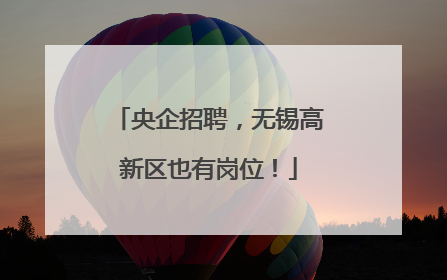 央企招聘，无锡高新区也有岗位！