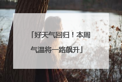 好天气回归！本周气温将一路飙升