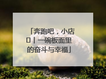 奔跑吧，小店㊳丨一碗板面里的奋斗与幸福
