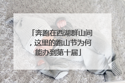 奔跑在西湖群山间，这里的跑山节为何能办到第十届