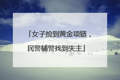 女子捡到黄金项链，民警辅警找到失主