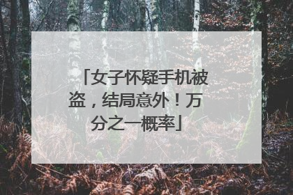 女子怀疑手机被盗，结局意外！万分之一概率