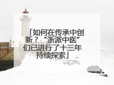 如何在传承中创新？“浙派中医”们已进行了十三年持续探索