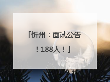 忻州：面试公告！188人！