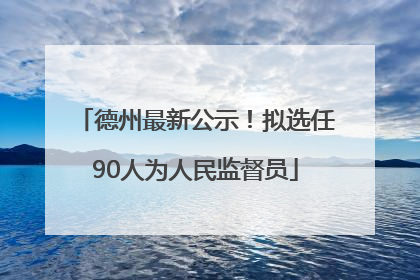 德州最新公示！拟选任90人为人民监督员
