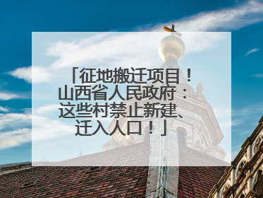 征地搬迁项目！山西省人民政府：这些村禁止新建、迁入人口！