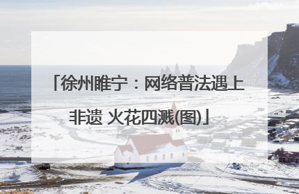 徐州睢宁：网络普法遇上非遗 火花四溅(图)