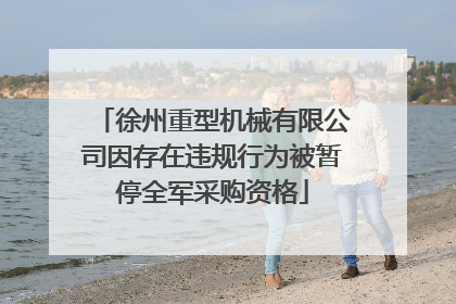徐州重型机械有限公司因存在违规行为被暂停全军采购资格