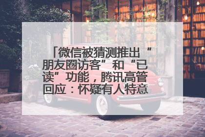 微信被猜测推出“朋友圈访客”和“已读”功能，腾讯高管回应：怀疑有人特意反复翻炒流量