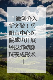 微创介入新突破！岳阳市中心医院成功开展经皮肺动脉球囊成形术