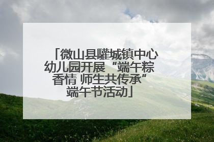 微山县驩城镇中心幼儿园开展“端午粽香情 师生共传承”端午节活动