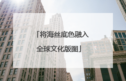 将海丝底色融入全球文化版图