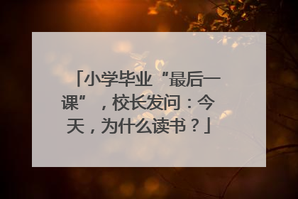小学毕业“最后一课”，校长发问：今天，为什么读书？