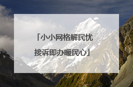 小小网格解民忧 接诉即办暖民心