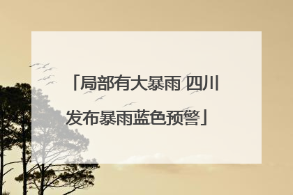 局部有大暴雨 四川发布暴雨蓝色预警