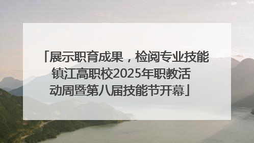 展示职育成果，检阅专业技能 镇江高职校2025年职教活动周暨第八届技能节开幕