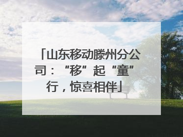 山东移动滕州分公司：“移”起“童”行，惊喜相伴