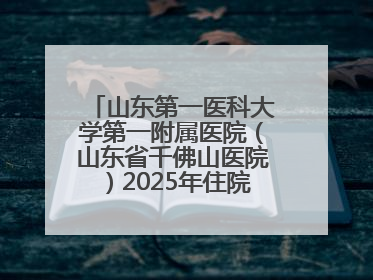 山东第一医科大学第一附属医院（山东省千佛山医院）2025年住院医师规范化培训预招收简章发布