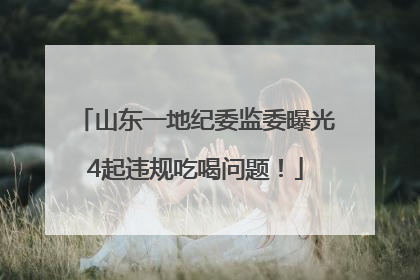 山东一地纪委监委曝光4起违规吃喝问题！