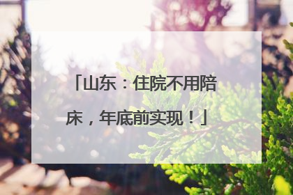 山东：住院不用陪床，年底前实现！