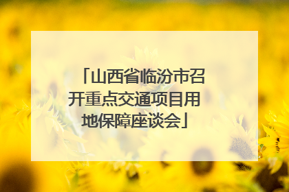 山西省临汾市召开重点交通项目用地保障座谈会