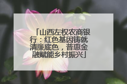 山西左权农商银行：红色基因铸就清廉底色，普惠金融赋能乡村振兴