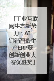 工业互联网生态新势力：AI 钉铛智造生产ERP获创新创业大赛优胜奖