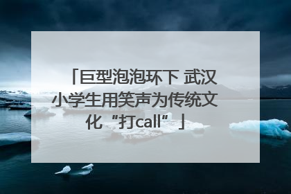 巨型泡泡环下 武汉小学生用笑声为传统文化“打call”
