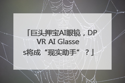 巨头押宝AI眼镜，DPVR AI Glasses将成“现实助手”？