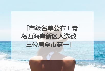 市级名单公布！青岛西海岸新区入选数量位居全市第一