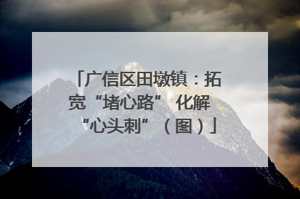 广信区田墩镇：拓宽“堵心路” 化解“心头刺”（图）