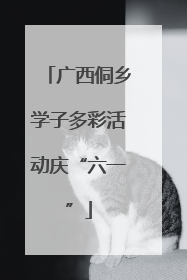 广西侗乡学子多彩活动庆“六一”