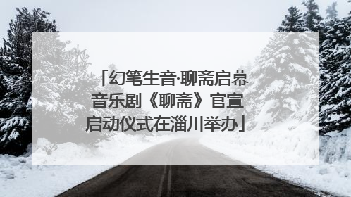 幻笔生音·聊斋启幕 音乐剧《聊斋》官宣启动仪式在淄川举办