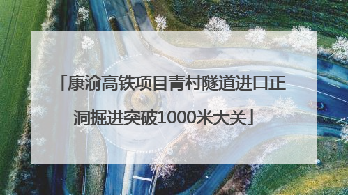 康渝高铁项目青村隧道进口正洞掘进突破1000米大关