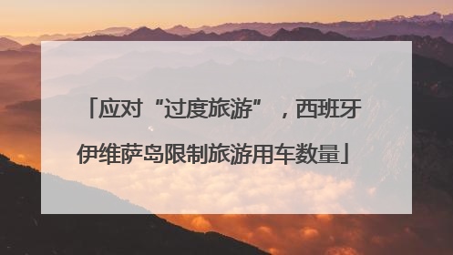应对“过度旅游”，西班牙伊维萨岛限制旅游用车数量
