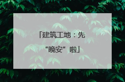 建筑工地：先“晚安”啦