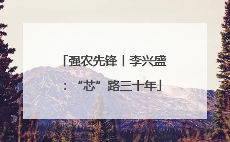 强农先锋丨李兴盛：“芯”路三十年