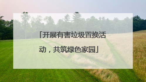 开展有害垃圾置换活动，共筑绿色家园