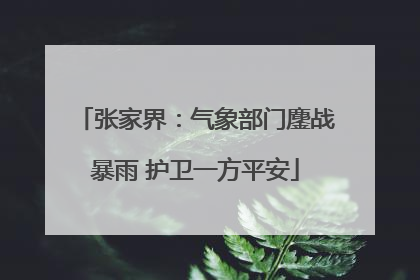 张家界：气象部门鏖战暴雨 护卫一方平安