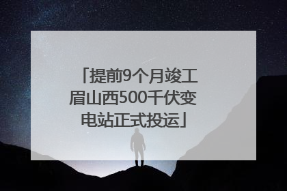 提前9个月竣工 眉山西500千伏变电站正式投运
